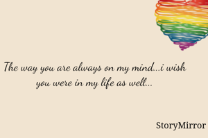 The way you are always on my mind...i wish you were in my life as well...