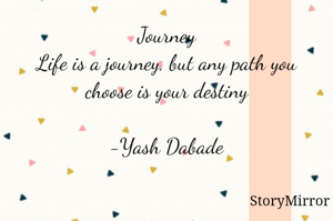 Journey
Life is a journey, but any path you choose is your destiny

-Yash Dabade