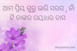 ଆମ ପ୍ରିୟ ଗୁରୁ ଭାରି ସରସ , ନାଁ ଟି ତାଙ୍କର ଗୟାଧର ଦାସ 