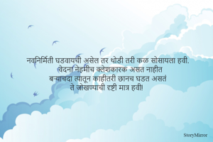 नवनिर्मिती घडवायची असेल तर थोडी तरी कळ सोसायला हवी.  वेदना नेहमीच क्लेशकारक असत नाहीत. बऱ्याचदा त्यातून काहीतरी छानच घडत असतं. ते जोखण्याची दृष्टी मात्र हवी!