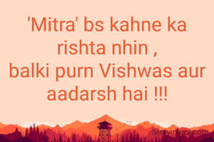 'Mitra' bs kahne ka rishta nhin ,
balki purn Vishwas aur aadarsh hai !!!
