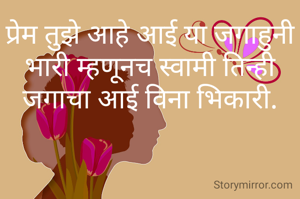 प्रेम तुझे आहे आई या जगाहुनी भारी म्हणूनच स्वामी तिन्ही जगाचा आई विना भिकारी.