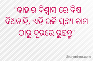  "କାହାର ବିଶ୍ବାସ ରେ ବିଷ ଦିଅନାହି, ଏହି ଭଳି ଘୃଣ୍ୟ କାମ ଠାରୁ ଦୂରରେ ରୁ‌ହନ୍ତୁ"