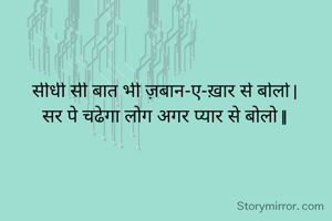 सीधी सी बात भी ज़बान-ए-ख़ार से बोलो |
सर पे चढेगा लोग अगर प्यार से बोलो ||