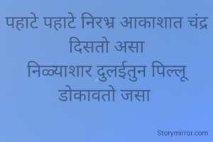 पहाटे पहाटे निरभ्र आकाशात चंद्र दिसतो असा
निळ्याशार दुलईतुन पिल्लू डोकावतो जसा 


