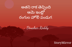 అతని రాక తెచ్చింది
ఆమె ఇంట్లో
రంగుల హోలీ పండుగ.

- Dinakar Reddy

