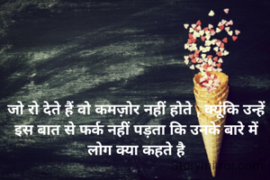 जो रो देते हैं वो कमज़ोर नहीं होते , क्यूंकि उन्हें इस बात से फर्क नहीं पड़ता कि उनके बारे में लोग क्या कहते है