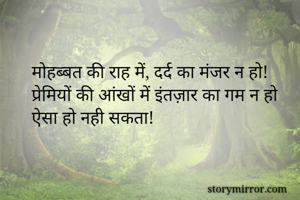 मोहब्बत की राह में, दर्द का मंजर न हो!
प्रेमियों की आंखों में इंतज़ार का गम न हो
ऐसा हो नही सकता! 