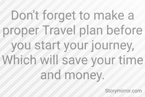 Don't forget to make a proper Travel plan before you start your journey,
Which will save your time and money.