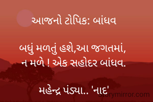 આજનો ટોપિક: બાંધવ

બધું મળતું હશે,આ જગતમાં, 
ન મળે ! એક સહોદર બાંધવ.

મહેન્દ્ર પંડ્યા.. 'નાદ'