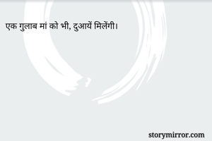 एक गुलाब मां को भी, दुआयें मिलेंगी।