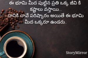 ఈ భూమి మీద పుట్టిన ప్రతి ఒక్క జీవి కి కష్టాలు వస్తాయి...
దానికి చావే పరిష్కారం అయితే ఈ భూమి మీద ఒక్కరూ ఉండరు..