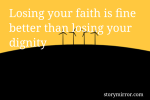 Losing your faith is fine better than losing your dignity