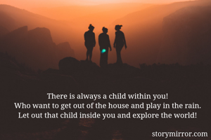There is always a child within you!
Who want to get out of the house and play in the rain.
Let out that child inside you and explore the world!