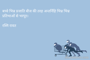 बच्चे भिन्न प्रजाति बीज की तरह अन्तर्निहि भिन्न भिन्न प्रतिभाओं से भरपूर। 

रश्मि रावत 