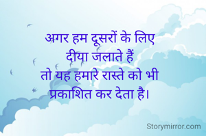 अगर हम दूसरों के लिए
दीया जलाते हैं
तो यह हमारे रास्ते को भी
प्रकाशित कर देता है।