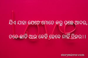 ଯିଏ ଯାହା ଯେତେ ମୋତେ କରୁ ପଛେ ଆଦର,

ତତେ ଛାଡି ଆଉ କେହି ହେବେ ନାହିଁ ନିଜର।।
