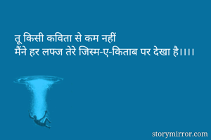 तू किसी कविता से कम नहीं 
मैंने हर लफ्ज तेरे जिस्म-ए-किताब पर देखा है।।।। 