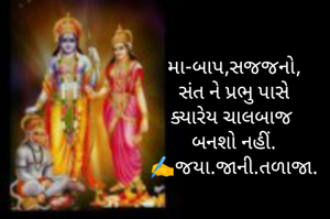મા-બાપ,સજજનો,
સંત ને પ્રભુ પાસે
ક્યારેય ચાલબાજ 
બનશો નહીં.
✍️જયા.જાની.તળાજા.
