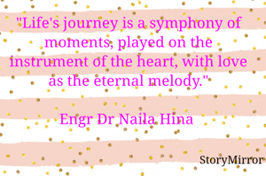 "Life's journey is a symphony of moments, played on the instrument of the heart, with love as the eternal melody."

Engr Dr Naila Hina 