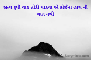 સત્ય રૂપી વાડ તોડી પાડવા એ કોઈના હાથ ની વાત નથી