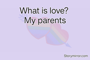What is love? 
My parents