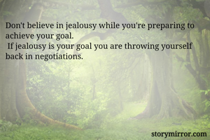 Don't believe in jealousy while you're preparing to achieve your goal. 
 If jealousy is your goal you are throwing yourself back in negotiations.
