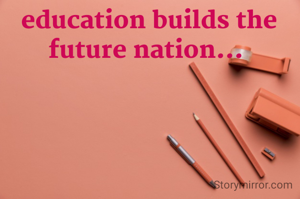 education builds the future nation... 