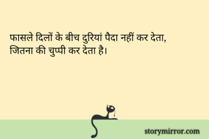 फासले दिलों के बीच दुरियां पैदा नहीं कर देता,
जितना की चुप्पी कर देता है।
 