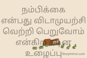 நம்பிக்கை
என்பது விடாமுயற்சி
வெற்றி பெறுவோம்
என்கிற கடின உழைப்பு