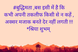 #बुद्धिमता ,बस इसी में है कि
कभी अपनी तकलीफ किसी से न कहें ,
अक्सर मजाक बनते देर नहीं लगती !!!
*श्रिया शुभम् 