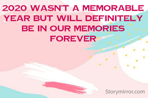 2020 wasn't a memorable year but will definitely be in our memories forever
