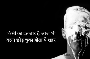 किसी का इंतजार है आज भी
वरना छोड़ चुका होता ये शहर
