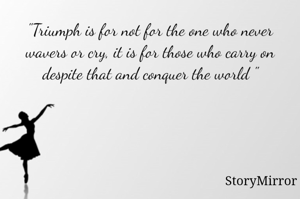 "Triumph is for not for the one who never wavers or cry, it is for those who carry on despite that and conquer the world "