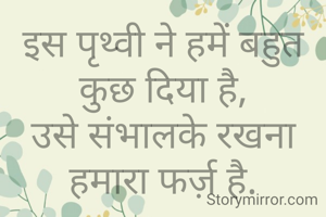 इस पृथ्वी ने हमें बहुत कुछ दिया है,
उसे संभालके रखना हमारा फर्ज़ है.