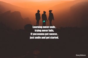 Learning never ends ,
trying never fails,
If you wanna get sucess ,
just smile and get started.