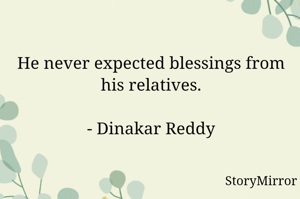 He never expected blessings from his relatives.

- Dinakar Reddy