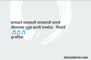 माणसाने माणसाशी माणसापरी वागावे
जीवनाच्या तुडूंब सागरी मनसोक्त   भिजावे 
 🎵🎵🎵
@अनिता