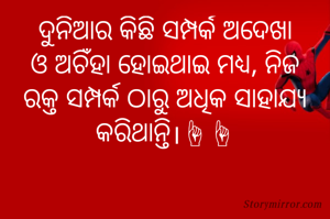 ଦୁନିଆର କିଛି ସମ୍ପର୍କ ଅଦେଖା ଓ ଅଚିଁହା ହୋଇଥାଇ ମଧ୍ୟ, ନିଜ ରକ୍ତ ସମ୍ପର୍କ ଠାରୁ ଅଧିକ ସାହାଯ୍ୟ କରିଥାନ୍ତି।☝☝
