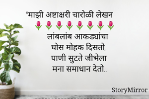 *माझी अष्टाक्षरी चारोळी लेखन 
🌷🌷🌷🌷🌷🌷🌷🌷
   लांबलांब आकड्यांचा
    घोस मोहक दिसतो,
    पाणी सुटते जीभेला
     मना समाधान देतो..
 
    
*************************
      चिंच हिरवी,हिरवी
      पाणी तोंडाला सुटते,
      मीठ लावून खाताना
      जीभ लई सुखावते.....
🌷🌷🌷🙏🙏🌷🌷🌷
*श्रीम.जया वि.घुगे-मुंडे*
*परळी वैजनाथ, बीड*