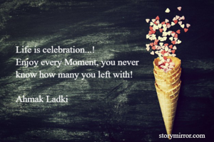 Life is celebration...!
Enjoy every Moment, you never 
know how many you left with!

Ahmak Ladki