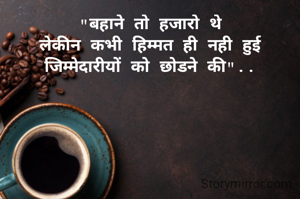 "बहाने तो हजारो थे
लेकीन कभी हिम्मत ही नही हुई जिम्मेदारीयों को छोडने की"..