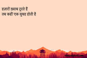 हज़ारों ख़्वाब टूटते हैं 
तब कहीं एक सुबह होती है

