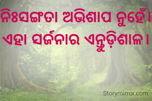 ନିଃସଙ୍ଗତା ଅଭିଶାପ ନୁହେଁ। ଏହା ସର୍ଜନାର ଏନ୍ତୁଡ଼ିଶାଳ।