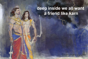 deep inside we all want 
a friend like karn