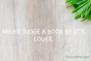 NEVER JUDGE A BOOK BY IT'S COVER.