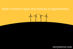 Hope is word to open new horizon of opportunities.
