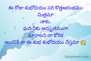 ఈ రోజు శుభోదయం సరి కొత్తఆరంభము మిత్రమా
నాకు.
మరి నీకు అద్భుతముగా
మారాలని నా కోరిక
అందుకే నా ఈ శుభ శుభోదయం నేస్తమా 💐