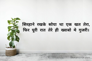 सिरहाने रखके सोया था एक खत तेरा,
फिर पूरी रात तेरे ही ख्वाबो मे गुजरी।