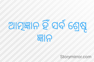 ଆତ୍ମଜ୍ଞାନ ହିଁ ସର୍ବ ଶ୍ରେଷ୍ଠ
ଜ୍ଞାନ  